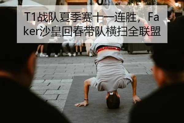 T1战队夏季赛十一连胜，Faker沙皇回春带队横扫全联盟